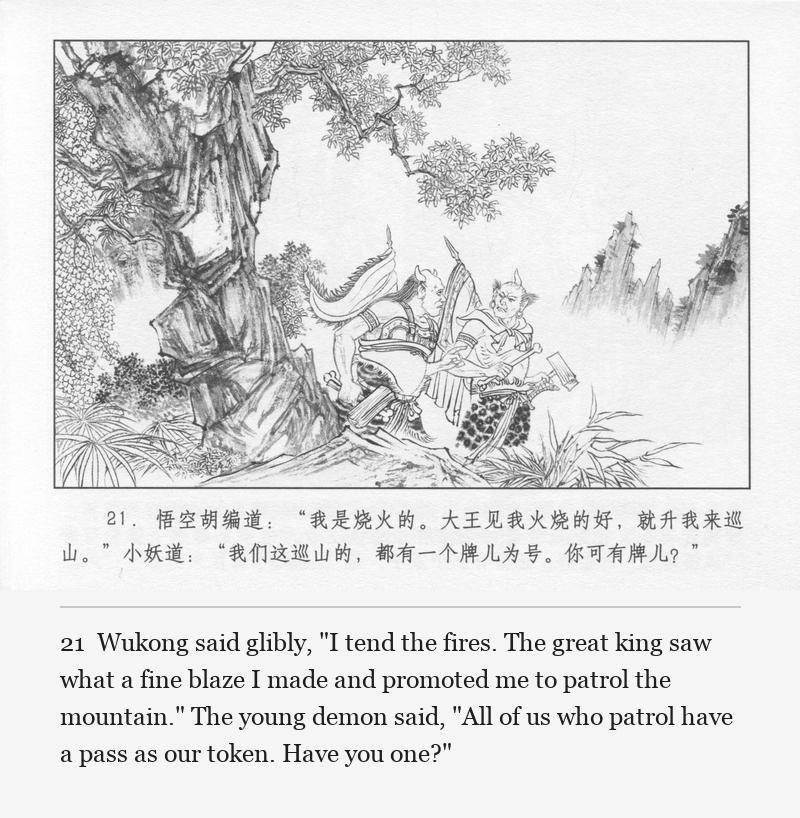 Wukong said glibly, "I tend the fires. The great king saw what a fine blaze I made and promoted me to patrol the mountain." The young demon said, "All of us who patrol have a pass as our token. Have you one?"