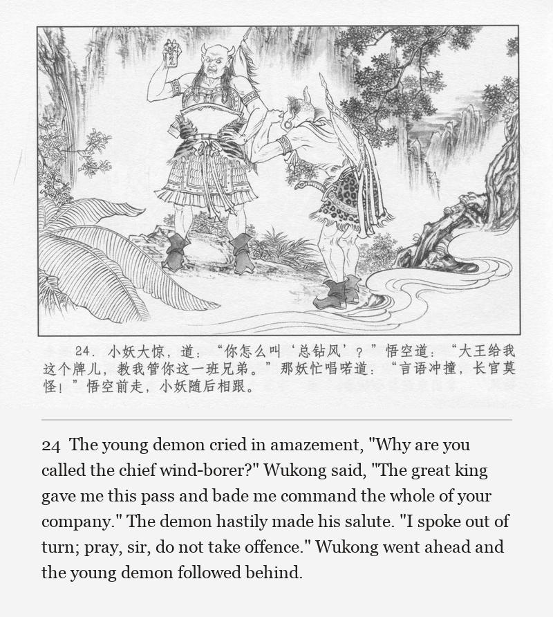 The young demon cried in amazement, "Why are you called the chief wind-borer?" Wukong said, "The great king gave me this pass and bade me command the whole of your company." The demon hastily made his salute. "I spoke out of turn; pray, sir, do not take offence." Wukong went ahead and the young demon followed behind.