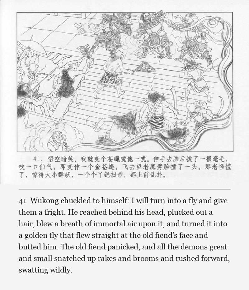 Wukong chuckled to himself: I will turn into a fly and give them a fright. He reached behind his head, plucked out a hair, blew a breath of immortal air upon it, and turned it into a golden fly that flew straight at the old fiend's face and butted him. The old fiend panicked, and all the demons great and small snatched up rakes and brooms and rushed forward, swatting wildly.