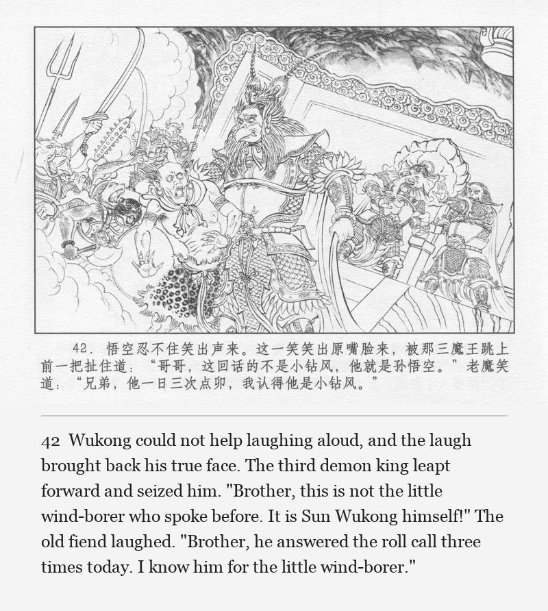 Wukong could not help laughing aloud, and the laugh brought back his true face. The third demon king leapt forward and seized him. "Brother, this is not the little wind-borer who spoke before. It is Sun Wukong himself!" The old fiend laughed. "Brother, he answered the roll call three times today. I know him for the little wind-borer."