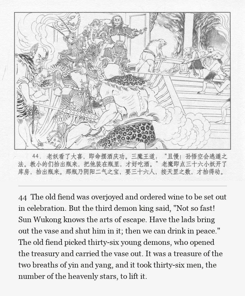 The old fiend was overjoyed and ordered wine to be set out in celebration. But the third demon king said, "Not so fast! Sun Wukong knows the arts of escape. Have the lads bring out the vase and shut him in it; then we can drink in peace." The old fiend picked thirty-six young demons, who opened the treasury and carried the vase out. It was a treasure of the two breaths of yin and yang, and it took thirty-six men, the number of the heavenly stars, to lift it.