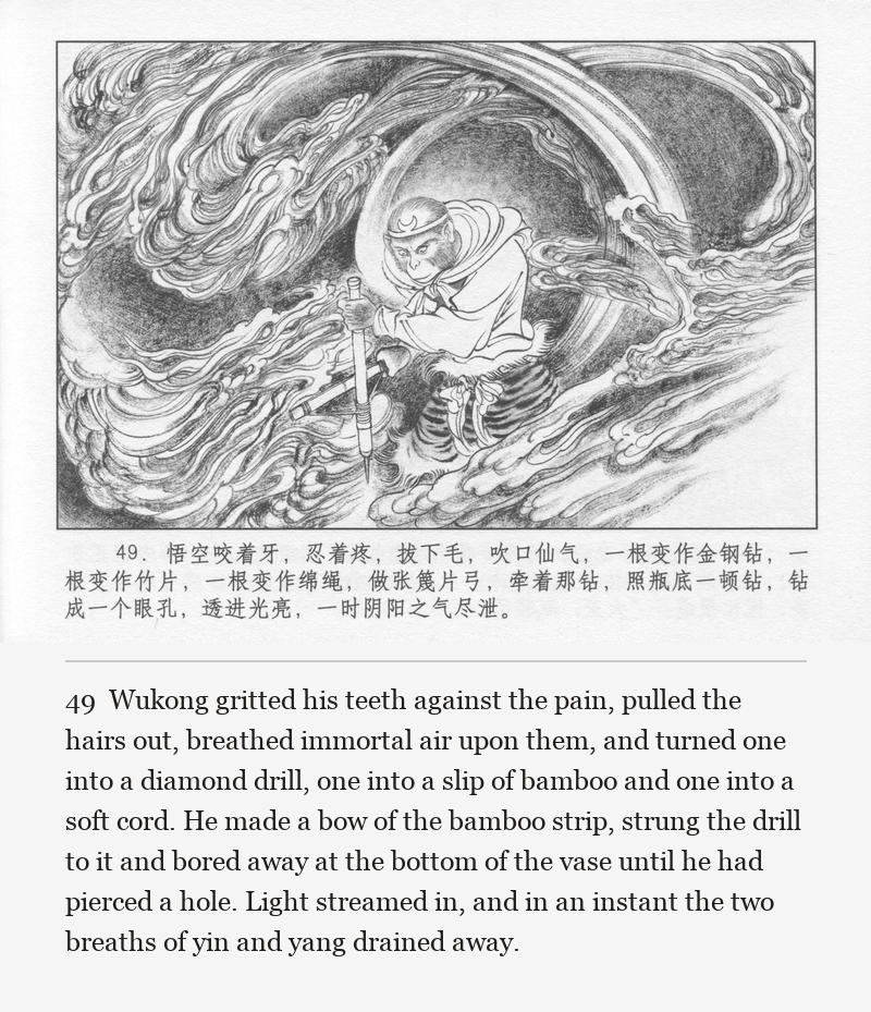 Wukong gritted his teeth against the pain, pulled the hairs out, breathed immortal air upon them, and turned one into a diamond drill, one into a slip of bamboo and one into a soft cord. He made a bow of the bamboo strip, strung the drill to it and bored away at the bottom of the vase until he had pierced a hole. Light streamed in, and in an instant the two breaths of yin and yang drained away.