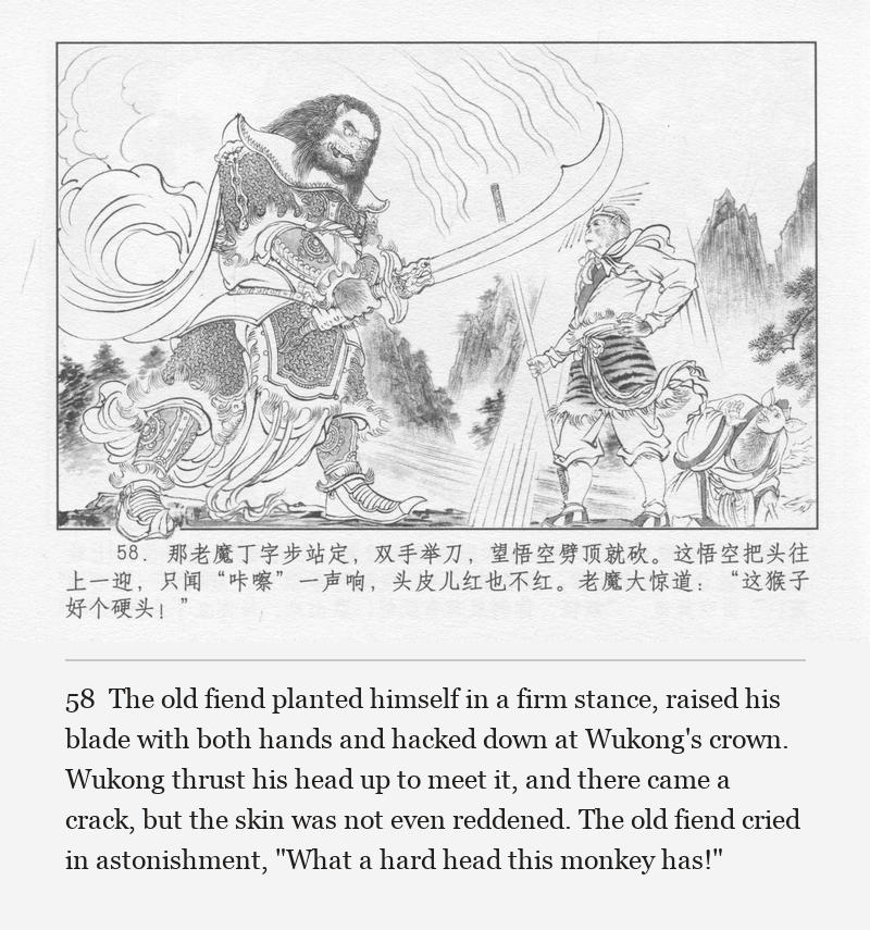 The old fiend planted himself in a firm stance, raised his blade with both hands and hacked down at Wukong's crown. Wukong thrust his head up to meet it, and there came a crack, but the skin was not even reddened. The old fiend cried in astonishment, "What a hard head this monkey has!"