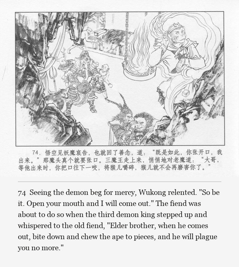 Seeing the demon beg for mercy, Wukong relented. "So be it. Open your mouth and I will come out." The fiend was about to do so when the third demon king stepped up and whispered to the old fiend, "Elder brother, when he comes out, bite down and chew the ape to pieces, and he will plague you no more."