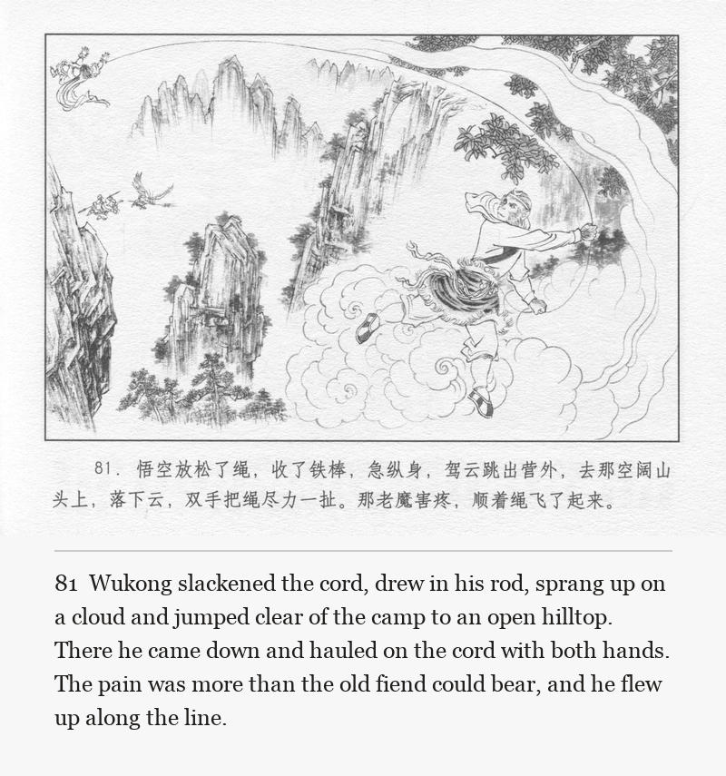 Wukong slackened the cord, drew in his rod, sprang up on a cloud and jumped clear of the camp to an open hilltop. There he came down and hauled on the cord with both hands. The pain was more than the old fiend could bear, and he flew up along the line.