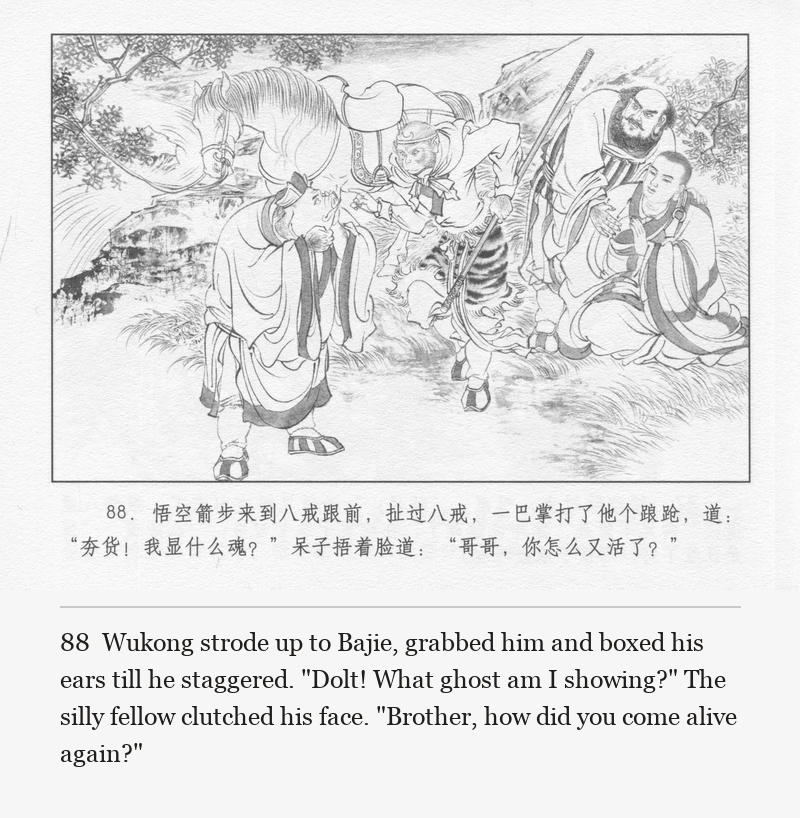 Wukong strode up to Bajie, grabbed him and boxed his ears till he staggered. "Dolt! What ghost am I showing?" The silly fellow clutched his face. "Brother, how did you come alive again?"