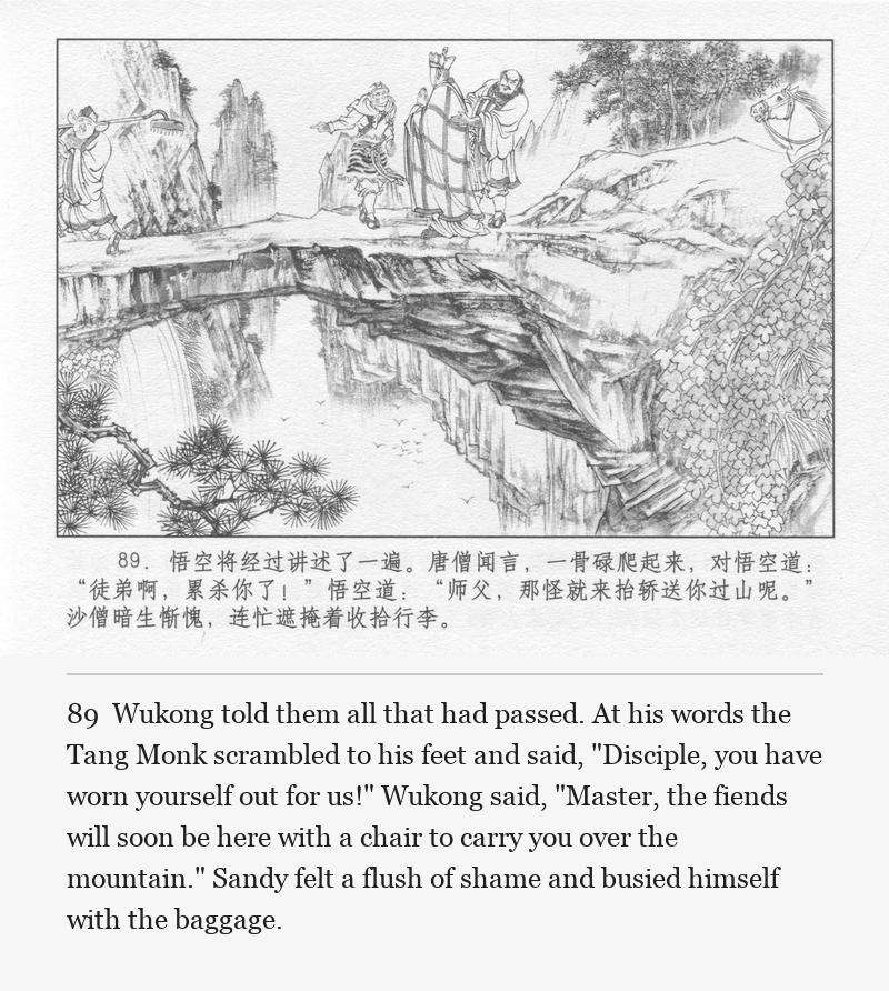 Wukong told them all that had passed. At his words the Tang Monk scrambled to his feet and said, "Disciple, you have worn yourself out for us!" Wukong said, "Master, the fiends will soon be here with a chair to carry you over the mountain." Sandy felt a flush of shame and busied himself with the baggage.