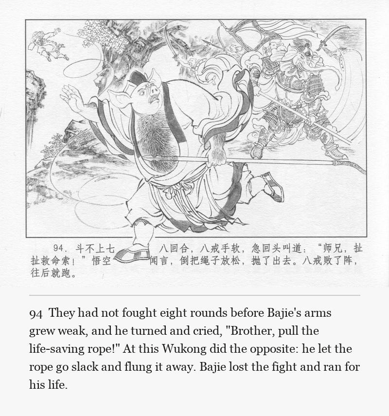 They had not fought eight rounds before Bajie's arms grew weak, and he turned and cried, "Brother, pull the life-saving rope!" At this Wukong did the opposite: he let the rope go slack and flung it away. Bajie lost the fight and ran for his life.