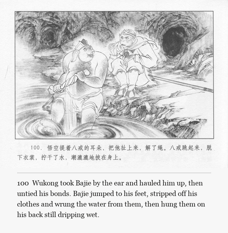 Wukong took Bajie by the ear and hauled him up, then untied his bonds. Bajie jumped to his feet, stripped off his clothes and wrung the water from them, then hung them on his back still dripping wet.