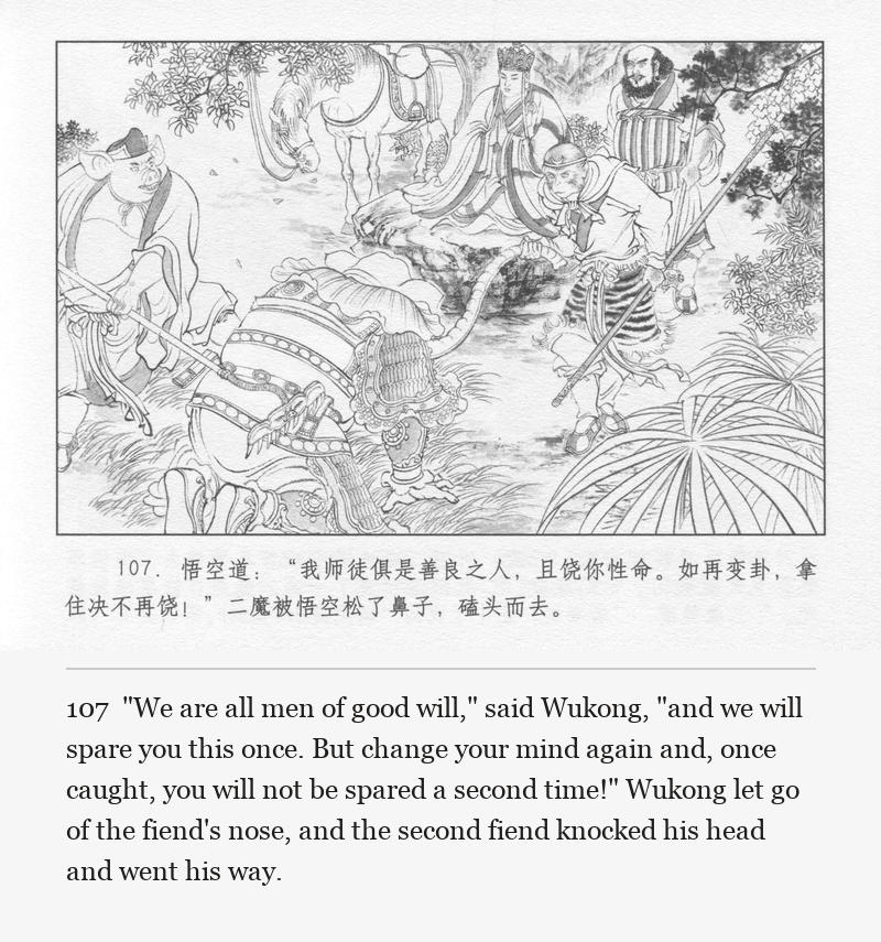 "We are all men of good will," said Wukong, "and we will spare you this once. But change your mind again and, once caught, you will not be spared a second time!" Wukong let go of the fiend's nose, and the second fiend knocked his head and went his way.