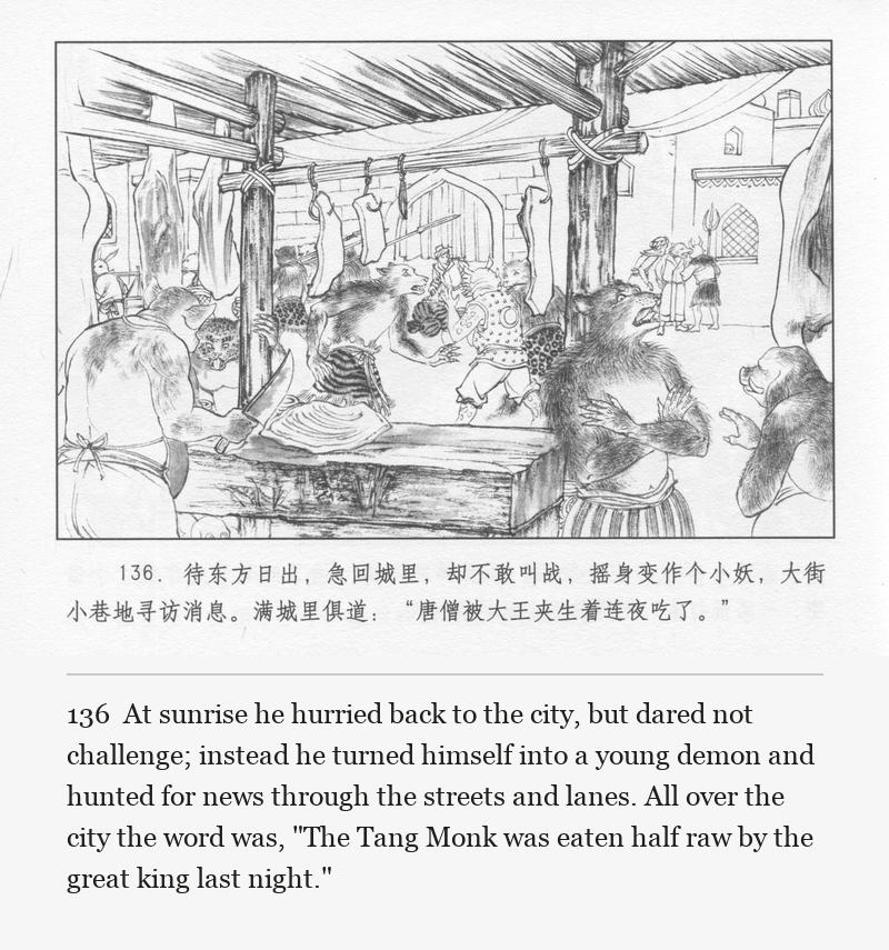 At sunrise he hurried back to the city, but dared not challenge; instead he turned himself into a young demon and hunted for news through the streets and lanes. All over the city the word was, "The Tang Monk was eaten half raw by the great king last night."
