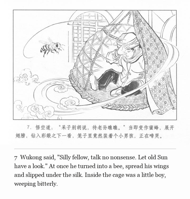 Wukong said, "Silly fellow, talk no nonsense. Let old Sun have a look." At once he turned into a bee, spread his wings and slipped under the silk. Inside the cage was a little boy, weeping bitterly.