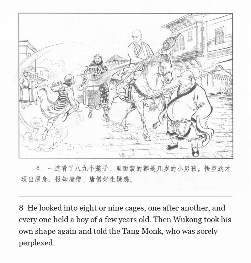 He looked into eight or nine cages, one after another, and every one held a boy of a few years old. Then Wukong took his own shape again and told the Tang Monk, who was sorely perplexed.