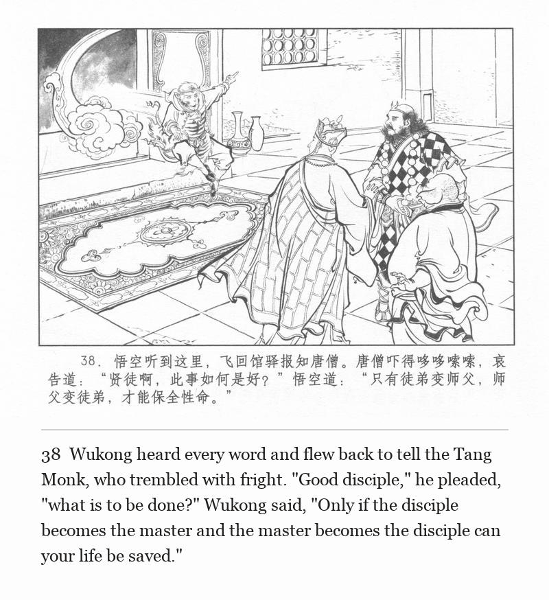 Wukong heard every word and flew back to tell the Tang Monk, who trembled with fright. "Good disciple," he pleaded, "what is to be done?" Wukong said, "Only if the disciple becomes the master and the master becomes the disciple can your life be saved."