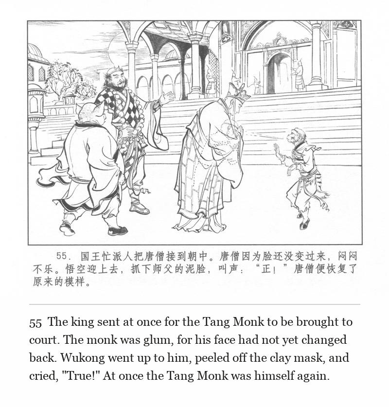 The king sent at once for the Tang Monk to be brought to court. The monk was glum, for his face had not yet changed back. Wukong went up to him, peeled off the clay mask, and cried, "True!" At once the Tang Monk was himself again.