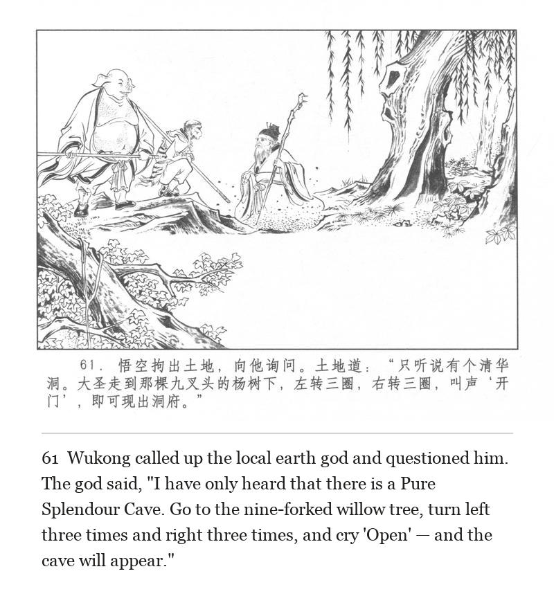 Wukong called up the local earth god and questioned him. The god said, "I have only heard that there is a Pure Splendour Cave. Go to the nine-forked willow tree, turn left three times and right three times, and cry 'Open' — and the cave will appear."