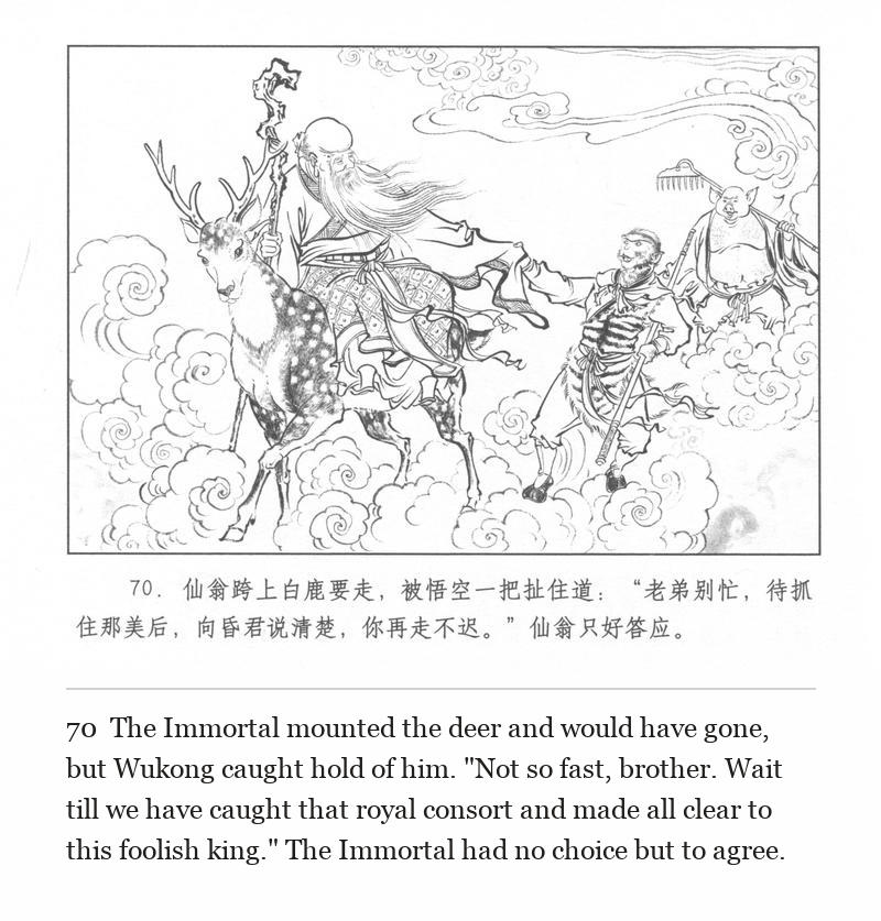 The Immortal mounted the deer and would have gone, but Wukong caught hold of him. "Not so fast, brother. Wait till we have caught that royal consort and made all clear to this foolish king." The Immortal had no choice but to agree.