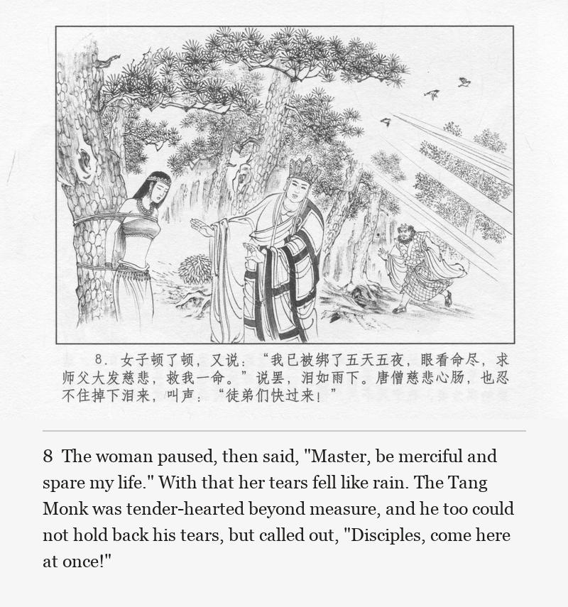 The woman paused, then said, "Master, be merciful and spare my life." With that her tears fell like rain. The Tang Monk was tender-hearted beyond measure, and he too could not hold back his tears, but called out, "Disciples, come here at once!"