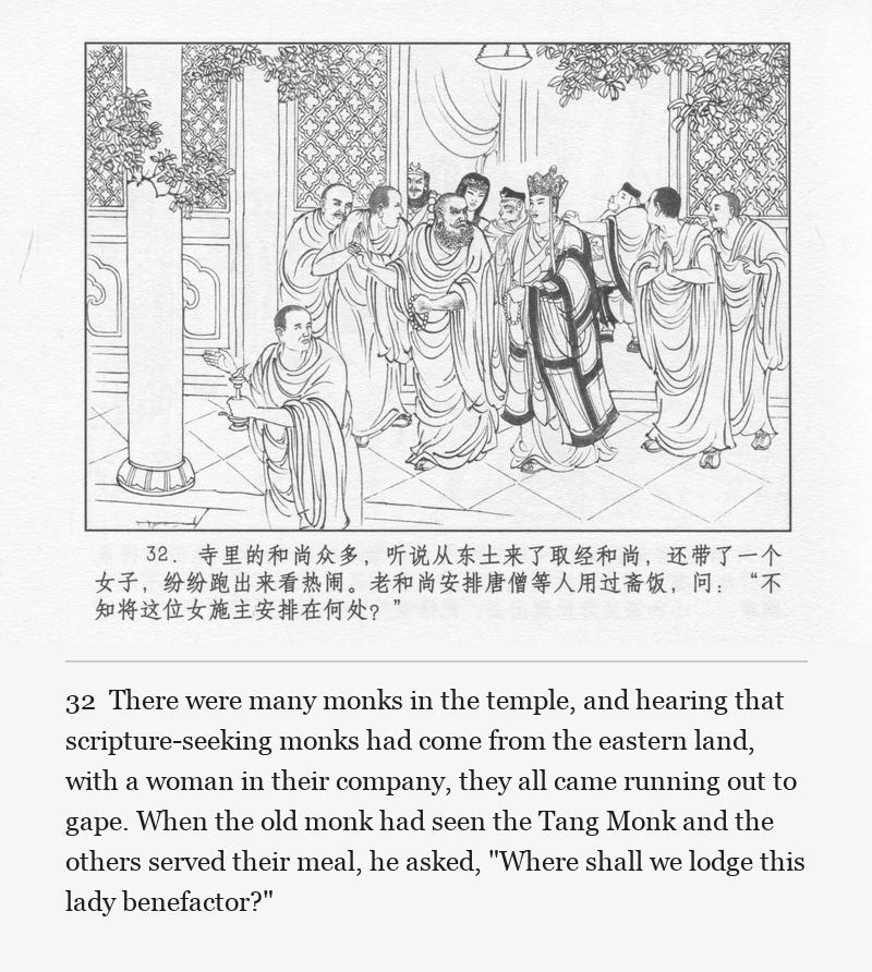 There were many monks in the temple, and hearing that scripture-seeking monks had come from the eastern land, with a woman in their company, they all came running out to gape. When the old monk had seen the Tang Monk and the others served their meal, he asked, "Where shall we lodge this lady benefactor?"