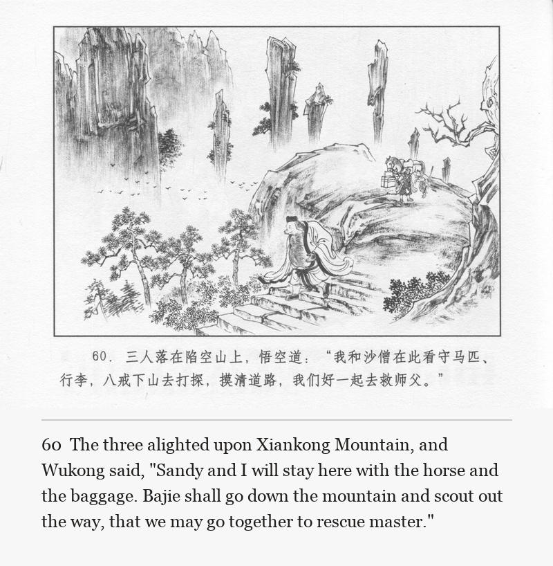 The three alighted upon Xiankong Mountain, and Wukong said, "Sandy and I will stay here with the horse and the baggage. Bajie shall go down the mountain and scout out the way, that we may go together to rescue master."