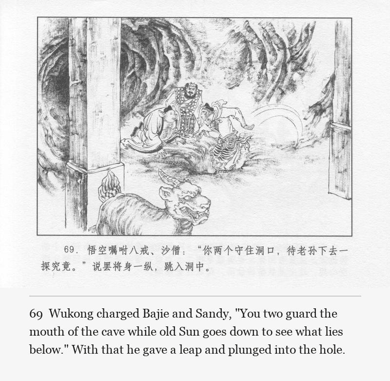 Wukong charged Bajie and Sandy, "You two guard the mouth of the cave while old Sun goes down to see what lies below." With that he gave a leap and plunged into the hole.