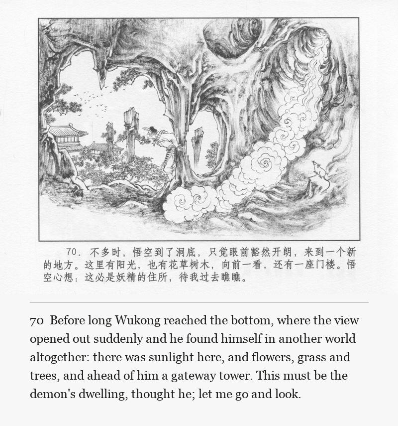 Before long Wukong reached the bottom, where the view opened out suddenly and he found himself in another world altogether: there was sunlight here, and flowers, grass and trees, and ahead of him a gateway tower. This must be the demon's dwelling, thought he; let me go and look.