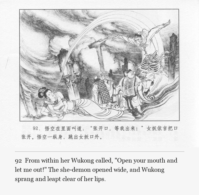From within her Wukong called, "Open your mouth and let me out!" The she-demon opened wide, and Wukong sprang and leapt clear of her lips.
