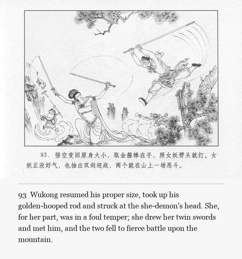 Wukong resumed his proper size, took up his golden-hooped rod and struck at the she-demon's head. She, for her part, was in a foul temper; she drew her twin swords and met him, and the two fell to fierce battle upon the mountain.