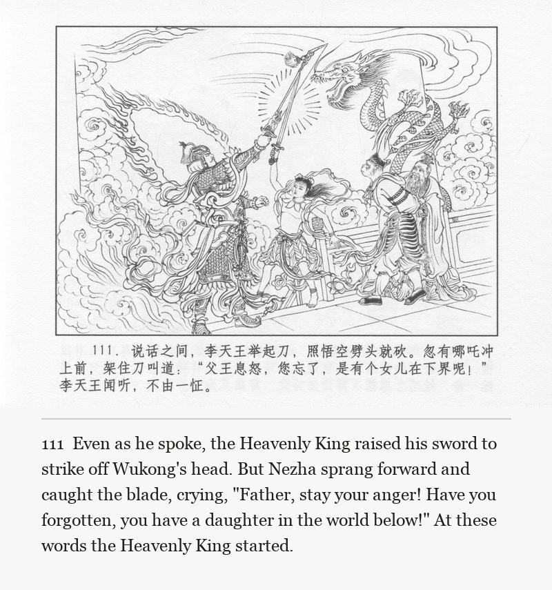 Even as he spoke, the Heavenly King raised his sword to strike off Wukong's head. But Nezha sprang forward and caught the blade, crying, "Father, stay your anger! Have you forgotten, you have a daughter in the world below!" At these words the Heavenly King started.