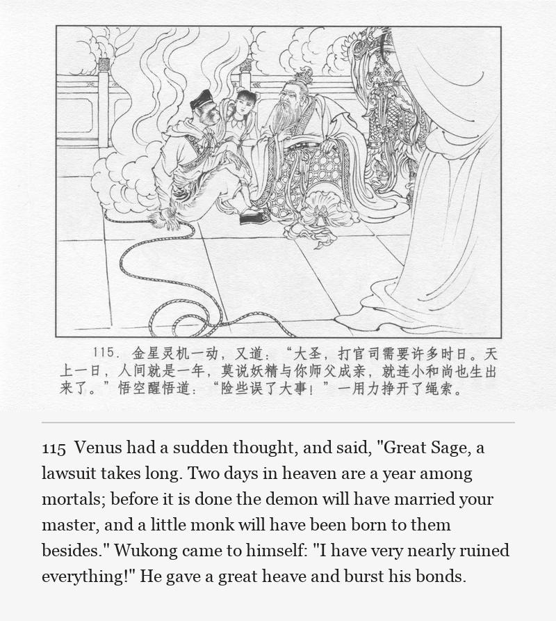 Venus had a sudden thought, and said, "Great Sage, a lawsuit takes long. Two days in heaven are a year among mortals; before it is done the demon will have married your master, and a little monk will have been born to them besides." Wukong came to himself: "I have very nearly ruined everything!" He gave a great heave and burst his bonds.