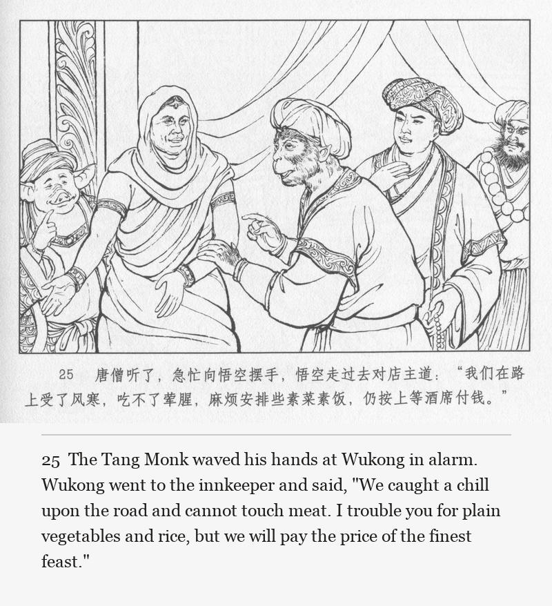 The Tang Monk waved his hands at Wukong in alarm. Wukong went to the innkeeper and said, "We caught a chill upon the road and cannot touch meat. I trouble you for plain vegetables and rice, but we will pay the price of the finest feast."