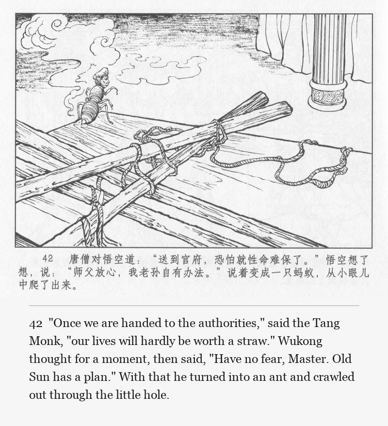 "Once we are handed to the authorities," said the Tang Monk, "our lives will hardly be worth a straw." Wukong thought for a moment, then said, "Have no fear, Master. Old Sun has a plan." With that he turned into an ant and crawled out through the little hole.