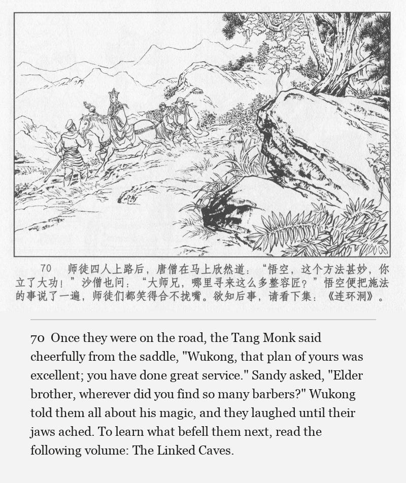 Once they were on the road, the Tang Monk said cheerfully from the saddle, "Wukong, that plan of yours was excellent; you have done great service." Sandy asked, "Elder brother, wherever did you find so many barbers?" Wukong told them all about his magic, and they laughed until their jaws ached. To learn what befell them next, read the following volume: The Linked Caves.