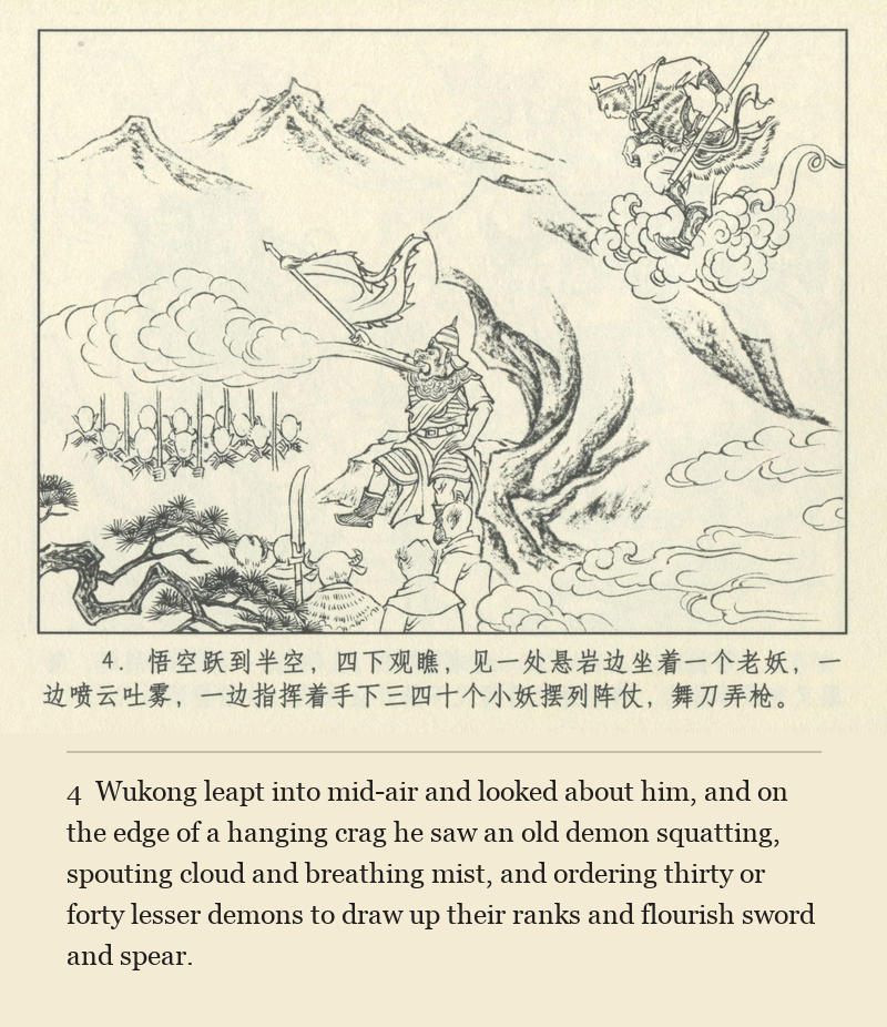 Wukong leapt into mid-air and looked about him, and on the edge of a hanging crag he saw an old demon squatting, spouting cloud and breathing mist, and ordering thirty or forty lesser demons to draw up their ranks and flourish sword and spear.
