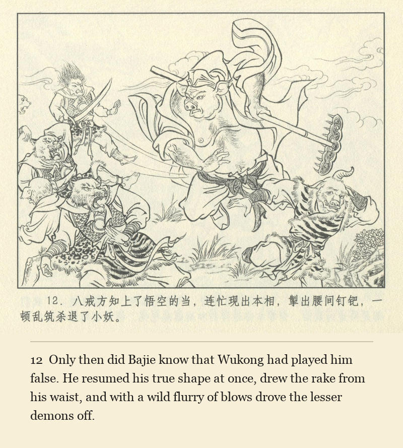 Only then did Bajie know that Wukong had played him false. He resumed his true shape at once, drew the rake from his waist, and with a wild flurry of blows drove the lesser demons off.