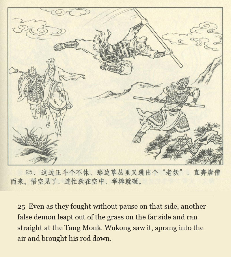 Even as they fought without pause on that side, another false demon leapt out of the grass on the far side and ran straight at the Tang Monk. Wukong saw it, sprang into the air and brought his rod down.