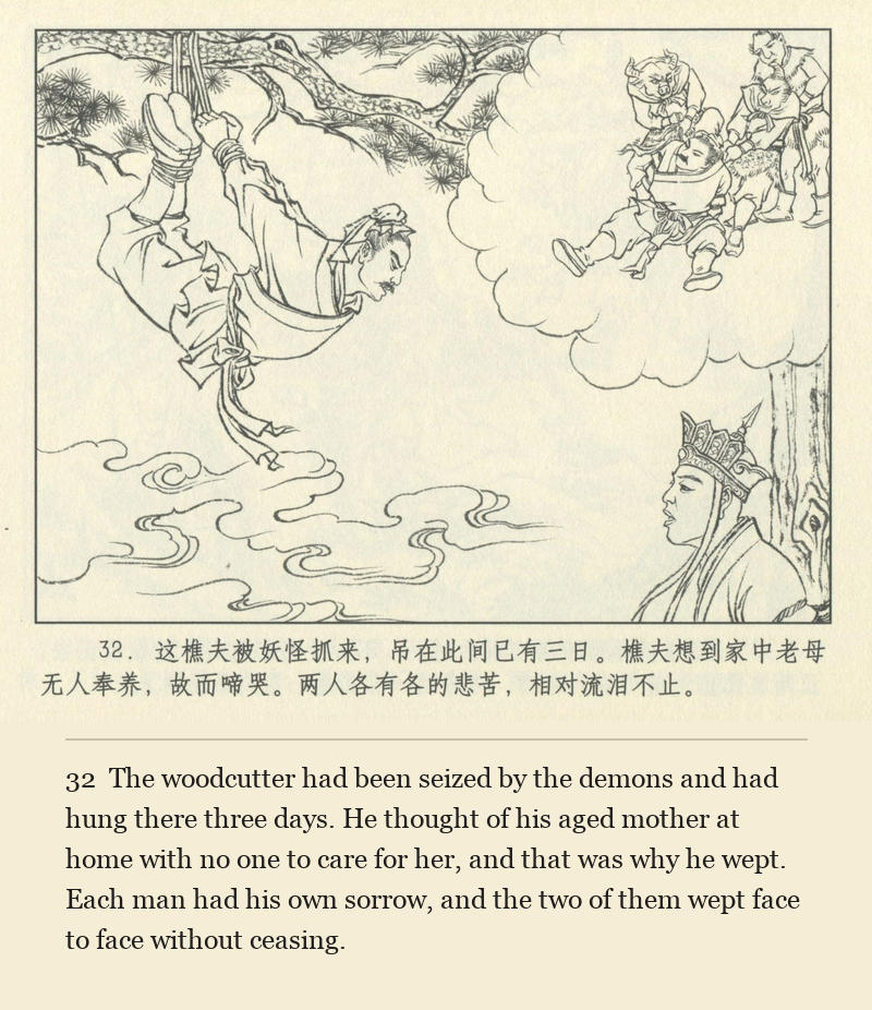 The woodcutter had been seized by the demons and had hung there three days. He thought of his aged mother at home with no one to care for her, and that was why he wept. Each man had his own sorrow, and the two of them wept face to face without ceasing.