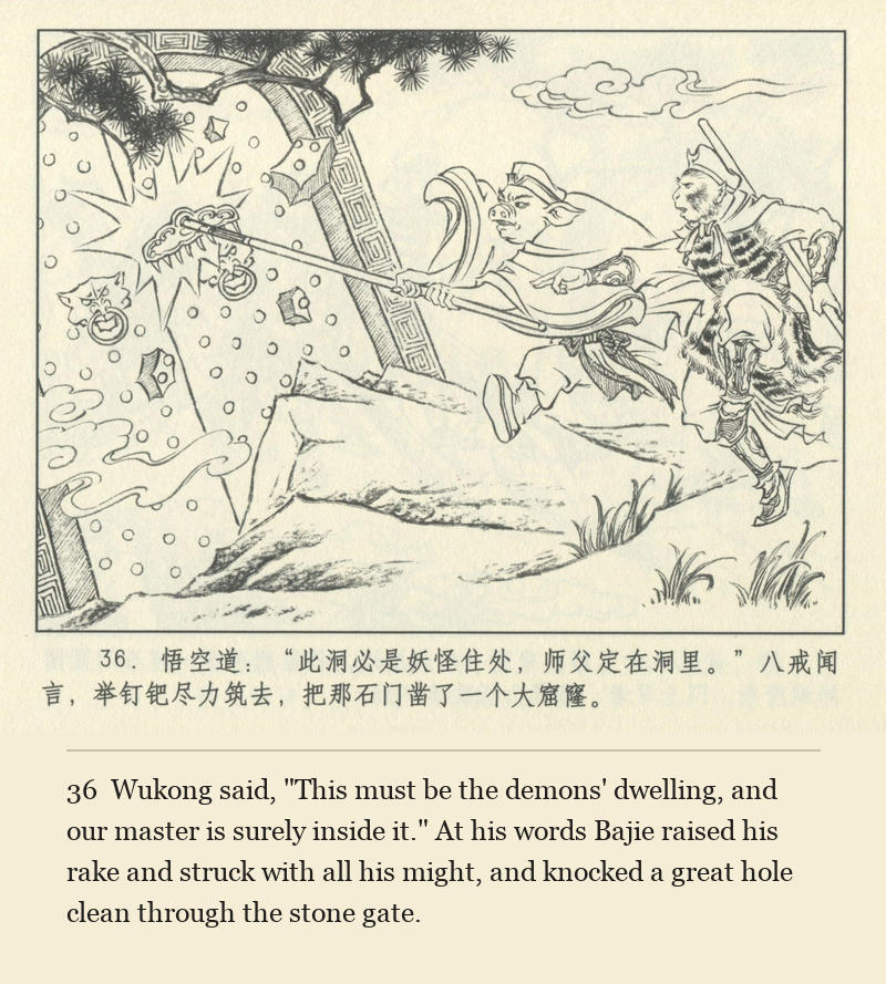 Wukong said, "This must be the demons' dwelling, and our master is surely inside it." At his words Bajie raised his rake and struck with all his might, and knocked a great hole clean through the stone gate.