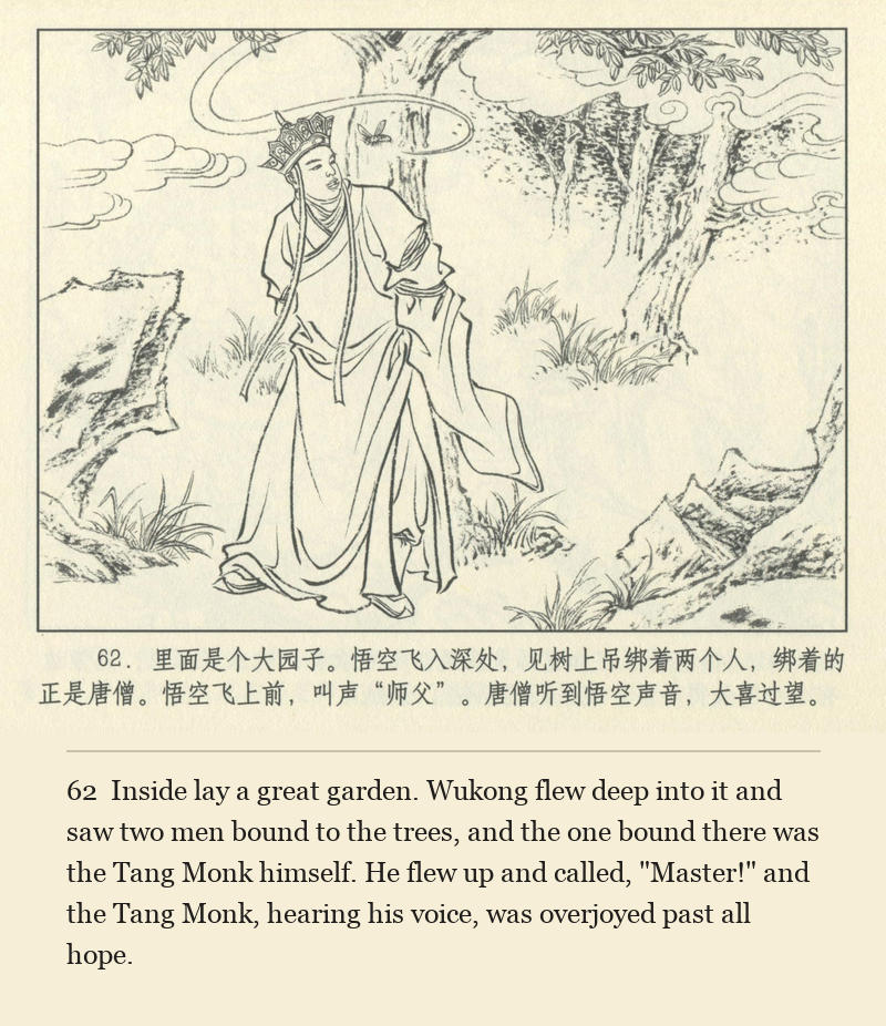 Inside lay a great garden. Wukong flew deep into it and saw two men bound to the trees, and the one bound there was the Tang Monk himself. He flew up and called, "Master!" and the Tang Monk, hearing his voice, was overjoyed past all hope.