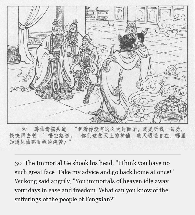The Immortal Ge shook his head. "I think you have no such great face. Take my advice and go back home at once!" Wukong said angrily, "You immortals of heaven idle away your days in ease and freedom. What can you know of the sufferings of the people of Fengxian?"
