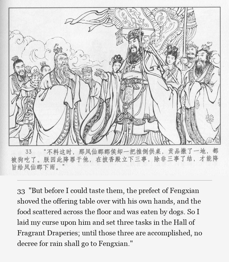 "But before I could taste them, the prefect of Fengxian shoved the offering table over with his own hands, and the food scattered across the floor and was eaten by dogs. So I laid my curse upon him and set three tasks in the Hall of Fragrant Draperies; until those three are accomplished, no decree for rain shall go to Fengxian."