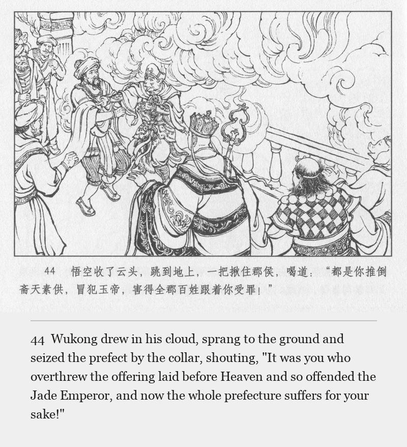 Wukong drew in his cloud, sprang to the ground and seized the prefect by the collar, shouting, "It was you who overthrew the offering laid before Heaven and so offended the Jade Emperor, and now the whole prefecture suffers for your sake!"