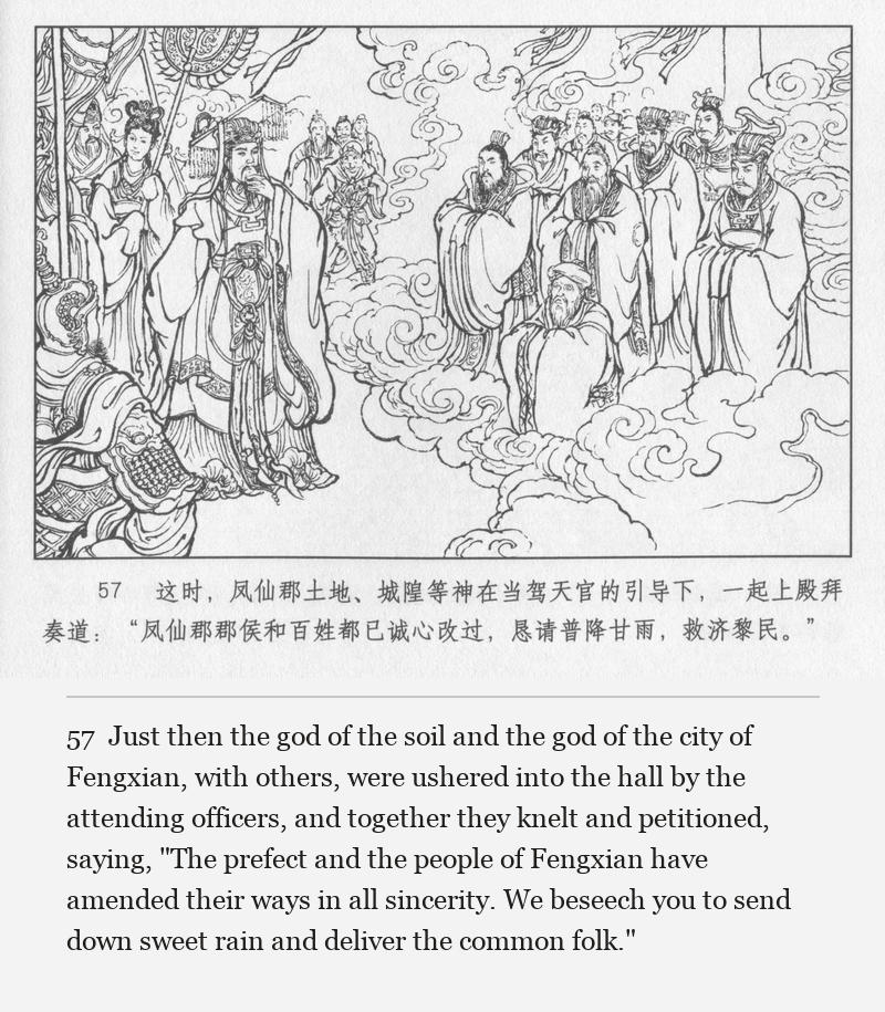 Just then the god of the soil and the god of the city of Fengxian, with others, were ushered into the hall by the attending officers, and together they knelt and petitioned, saying, "The prefect and the people of Fengxian have amended their ways in all sincerity. We beseech you to send down sweet rain and deliver the common folk."