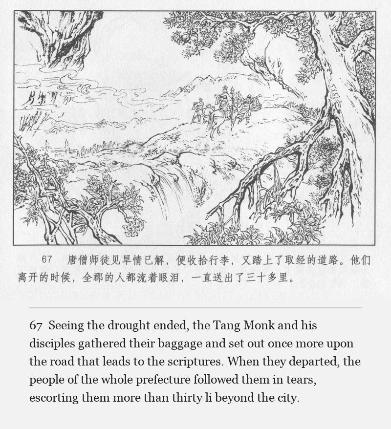 Seeing the drought ended, the Tang Monk and his disciples gathered their baggage and set out once more upon the road that leads to the scriptures. When they departed, the people of the whole prefecture followed them in tears, escorting them more than thirty li beyond the city.