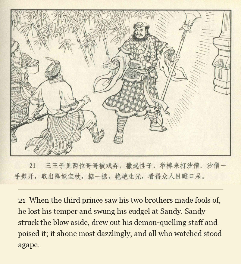 When the third prince saw his two brothers made fools of, he lost his temper and swung his cudgel at Sandy. Sandy struck the blow aside, drew out his demon-quelling staff and poised it; it shone most dazzlingly, and all who watched stood agape.