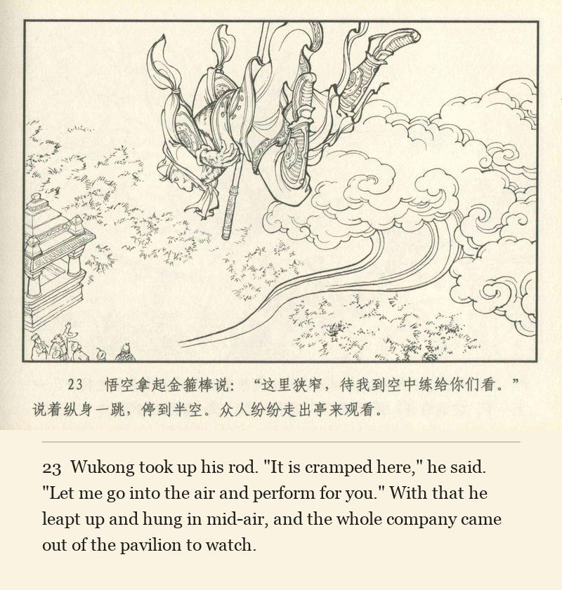Wukong took up his rod. "It is cramped here," he said. "Let me go into the air and perform for you." With that he leapt up and hung in mid-air, and the whole company came out of the pavilion to watch.