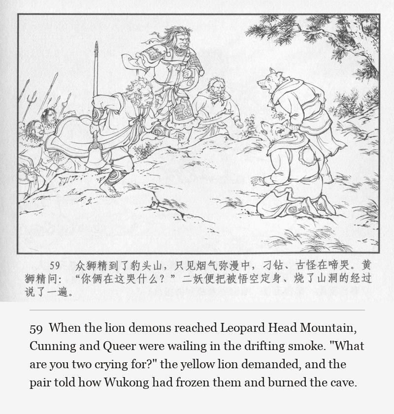 When the lion demons reached Leopard Head Mountain, Cunning and Queer were wailing in the drifting smoke. "What are you two crying for?" the yellow lion demanded, and the pair told how Wukong had frozen them and burned the cave.