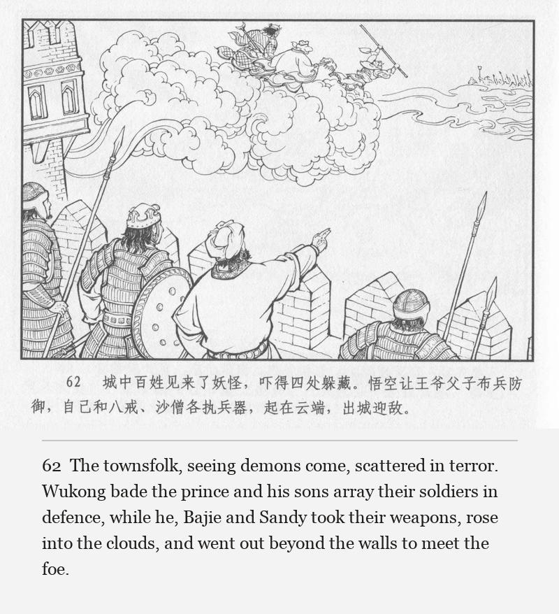 The townsfolk, seeing demons come, scattered in terror. Wukong bade the prince and his sons array their soldiers in defence, while he, Bajie and Sandy took their weapons, rose into the clouds, and went out beyond the walls to meet the foe.