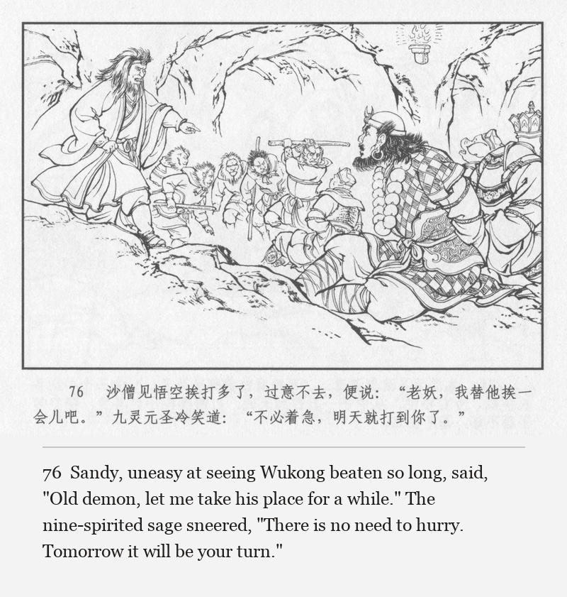 Sandy, uneasy at seeing Wukong beaten so long, said, "Old demon, let me take his place for a while." The nine-spirited sage sneered, "There is no need to hurry. Tomorrow it will be your turn."