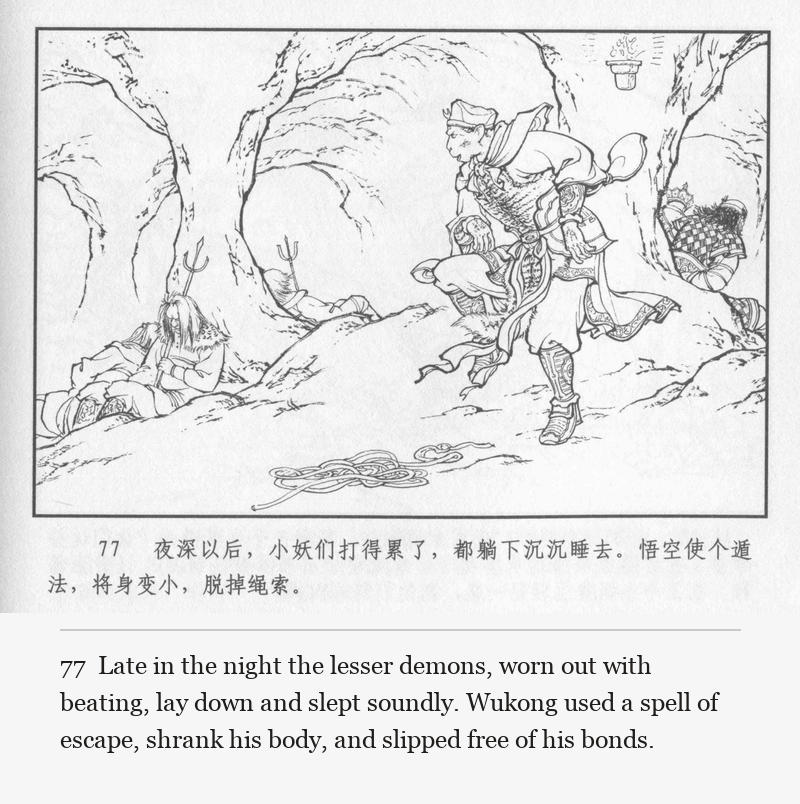 Late in the night the lesser demons, worn out with beating, lay down and slept soundly. Wukong used a spell of escape, shrank his body, and slipped free of his bonds.